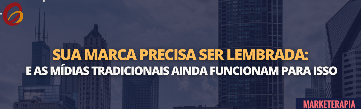 Sua marca precisa ser lembrada: e as mídias tradicionais ainda funcionam para isso.
