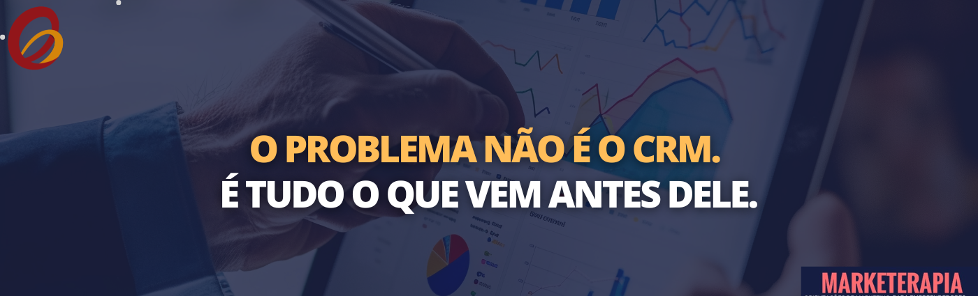 O problema não é o CRM. É tudo o que vem antes dele.